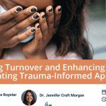 Reducing Turnover and Enhancing Retention: Integrating Trauma-Informed Approaches